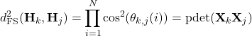 \[d^2_\text{FS}(\mathbf{H}_k,\mathbf{H}_j) = \prod_{i=1}^N \cos^2(\theta_{k,j}(i)) =  \mathrm{pdet}({\mathbf{X}}_k {\mathbf{X}}_j)\]